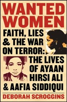 Wanted Women : Faith, Lies, and the War on Terror: The Lives of Ayaan Hirsi Ali and Aafia Siddiqui