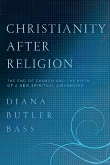 Christianity After Religion : The End of Church and the Birth of a New Spiritual Awakening