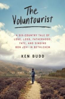 The Voluntourist : A Six-Country Tale of Love, Loss, Fatherhood, Fate, and Singing Bon Jovi in Bethlehem