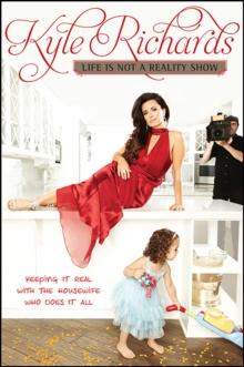 Life Is Not a Reality Show : Keeping It Real with the Housewife Who Does It All