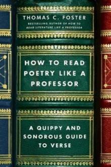 How to Read Poetry Like a Professor : A Quippy and Sonorous Guide to Verse