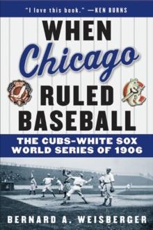 When Chicago Ruled Baseball : The Cubs-White Sox World Series of 1906