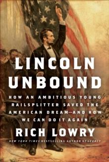 Lincoln Unbound : How an Ambitious Young Railsplitter Saved the American Dream---And How We Can Do It Again