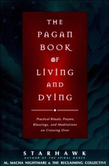 The Pagan Book of Living and Dying : Practical Rituals, Prayers, Blessings, and Meditations on Crossing Over