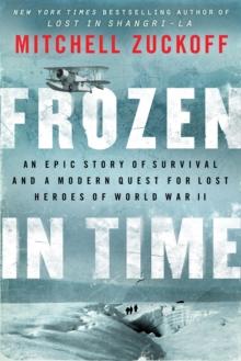 Frozen in Time : An Epic Story of Survival and a Modern Quest for Lost Heroes of World War II