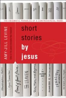 Short Stories by Jesus : The Enigmatic Parables of a Controversial Rabbi