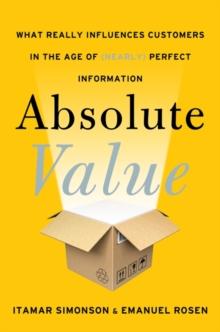 Absolute Value : What Really Influences Customers in the Age of (Nearly) Perfect Information