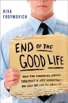 End of The Good Life : How the Financial Crisis Threatens a New Lost Generation--and What We Can Do About It