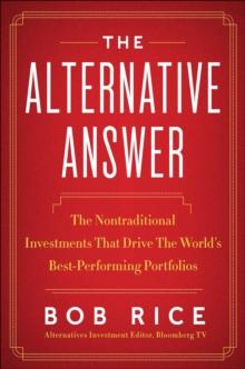 The Alternative Answer : The Nontraditional Investments That Drive the World's Best Performing Portfolios