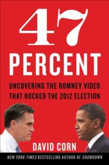 47 Percent : Uncovering the Romney Video That Rocked the 2012 Election