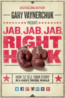 Jab, Jab, Jab, Right Hook : How to Tell Your Story in a Noisy Social World