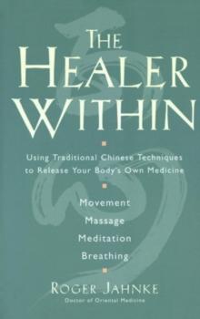 The Healer Within : Using Traditional Chinese Techniques To Release Your Body's Own Medicine *Movement *Massage *Meditation *Breathing