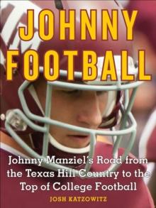 Johnny Football : Johnny Manziel's Road from the Texas Hill Country to the Top of College Football