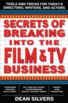 Secrets of Breaking into the Film and TV Business : Tools and Tricks for Today's Directors, Writers, and Actors