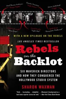 Rebels on the Backlot : Six Maverick Directors and How They Conquered the Hollywood Studio System