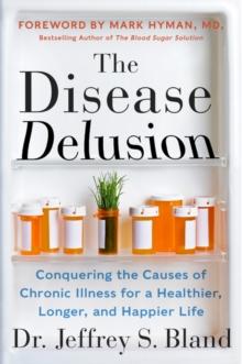 The Disease Delusion : Conquering the Causes of Chronic Illness for a Healthier, Longer, and Happier Life