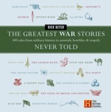 The Greatest War Stories Never Told : 100 Tales from Military History to Astonish, Bewilder, and Stupefy