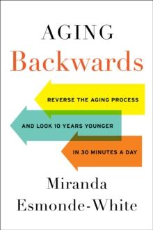 Aging Backwards : Reverse the Aging Process and Look 10 Years Younger in 30 Minutes a Day