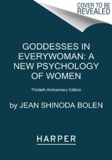 Goddesses in Everywoman: Thirtieth Anniversary Edition : Powerful Archetypes in Women's Lives