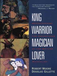 King, Warrior, Magician, Lover : Rediscovering the Archetypes of the Mature Masculine