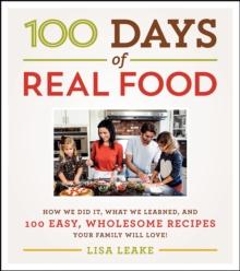 100 Days of Real Food : How We Did It, What We Learned, and 100 Easy, Wholesome Recipes Your Family Will Love