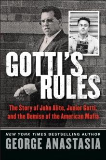 Gotti's Rules : The Story of John Alite, Junior Gotti, and the Demise of the American Mafia