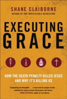 Executing Grace : How the Death Penalty Killed Jesus and Why It's Killing Us