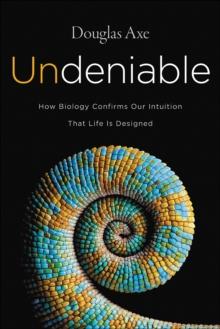 Undeniable : How Biology Confirms Our Intuition That Life Is Designed