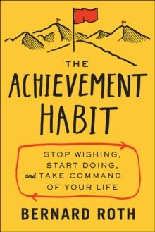 The Achievement Habit : Stop Wishing, Start Doing, and Take Command of Your Life