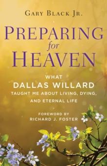 Preparing for Heaven : What Dallas Willard Taught Me About Living, Dying, and Eternal Life