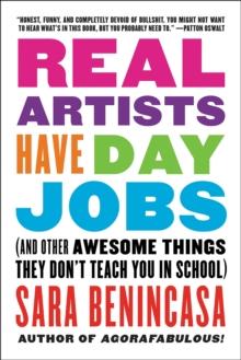 Real Artists Have Day Jobs : (And Other Awesome Things They Don't Teach You in School)