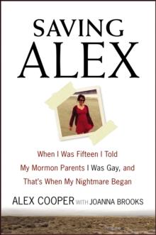 Saving Alex : When I Was Fifteen I Told My Mormon Parents I Was Gay, and That's When My Nightmare Began