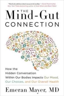 The Mind-Gut Connection : How the Hidden Conversation Within Our Bodies Impacts Our Mood, Our Choices, and Our Overall Health