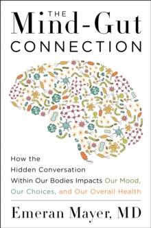 The Mind-Gut Connection : How the Hidden Conversation Within Our Bodies Impacts Our Mood, Our Choices, and Our Overall Health