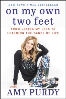 On My Own Two Feet : From Losing My Legs to Learning the Dance of Life