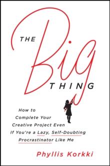 The Big Thing : How to Complete Your Creative Project Even if You're a Lazy, Self-Doubting Procrastinator Like Me