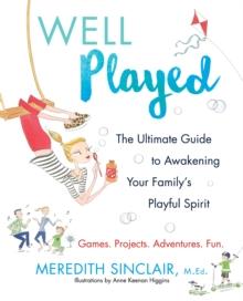 Well Played : The Ultimate Guide to Awakening Your Family's Playful Spirit