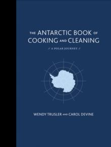 The Antarctic Book of Cooking and Cleaning : A Polar Journey