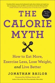 The Calorie Myth : How to Eat More, Exercise Less, Lose Weight, and Live Better