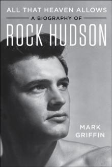 All That Heaven Allows : A Biography of Rock Hudson