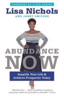 Abundance Now : Amplify Your Life & Achieve Prosperity Today