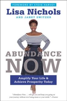 Abundance Now : Amplify Your Life & Achieve Prosperity Today