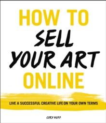 How to Sell Your Art Online : Live a Successful Creative Life on Your Own Terms