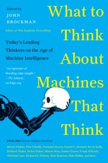 What to Think About Machines That Think : Today's Leading Thinkers on the Age of Machine Intelligence