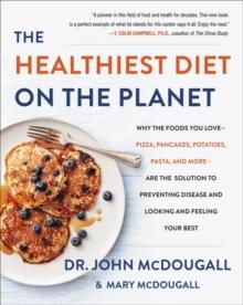 The Healthiest Diet on the Planet : Why the Foods You Love-Pizza, Pancakes, Potatoes, Pasta, and More-Are the Solution to Preventing Disease and Looking and Feeling Your Best