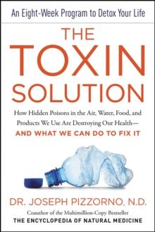 The Toxin Solution : How Hidden Poisons in the Air, Water, Food, and Products We Use Are Destroying Our Health--AND WHAT WE CAN DO TO FIX IT