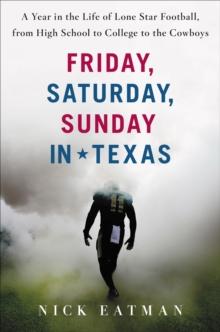 Friday, Saturday, Sunday in Texas : A Year in the Life of Lone Star Football, from High School to College to the Cowboys