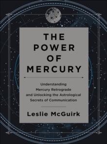 The Power of Mercury : Understanding Mercury Retrograde and Unlocking the Astrological Secrets of Communication