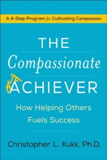 The Compassionate Achiever : How Helping Others Fuels Success