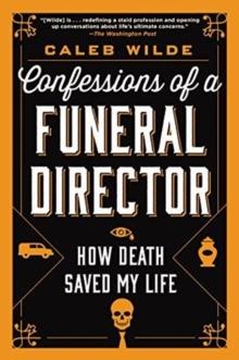 Confessions of a Funeral Director : How Death Saved My Life